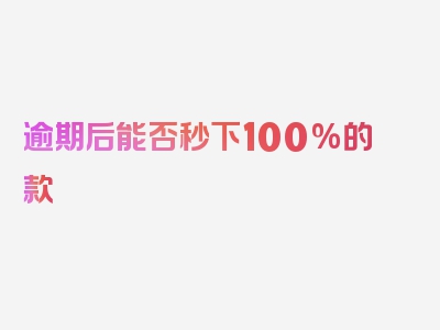 逾期后能否秒下100%的款