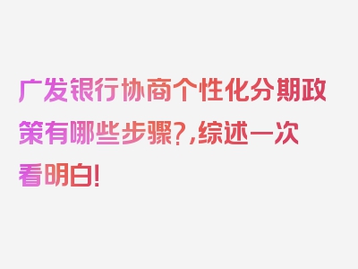 广发银行协商个性化分期政策有哪些步骤?，综述一次看明白！