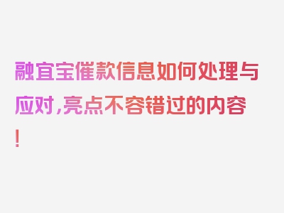 融宜宝催款信息如何处理与应对，亮点不容错过的内容！