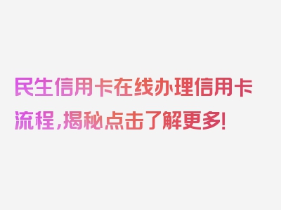 民生信用卡在线办理信用卡流程，揭秘点击了解更多！