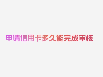 申请信用卡多久能完成审核