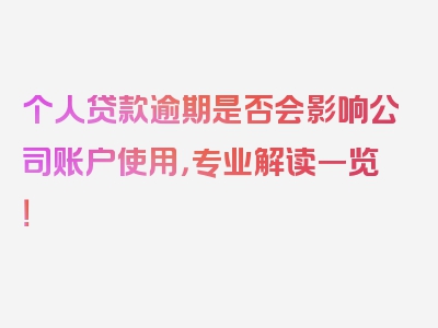 个人贷款逾期是否会影响公司账户使用，专业解读一览！