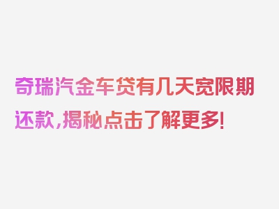 奇瑞汽金车贷有几天宽限期还款，揭秘点击了解更多！