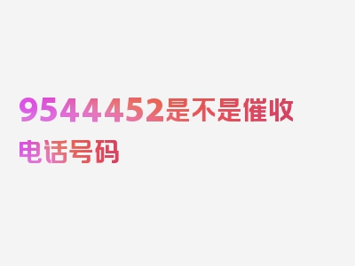 9544452是不是催收电话号码