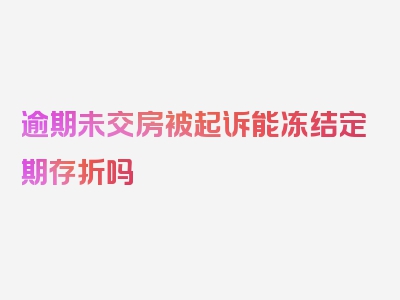 逾期未交房被起诉能冻结定期存折吗