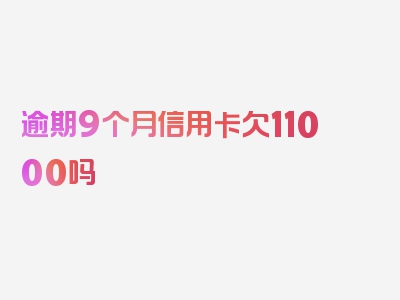 逾期9个月信用卡欠11000吗