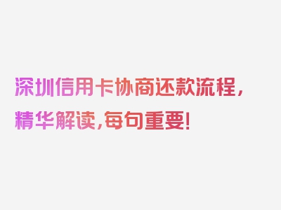 深圳信用卡协商还款流程，精华解读，每句重要！