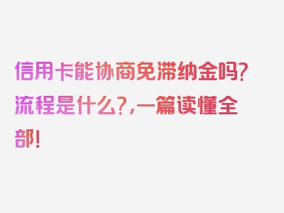 信用卡能协商免滞纳金吗?流程是什么?，一篇读懂全部！