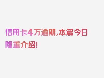 信用卡4万逾期，本篇今日隆重介绍!