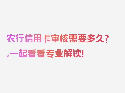 农行信用卡审核需要多久?，一起看看专业解读!