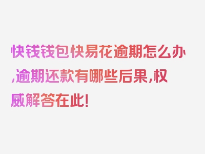 快钱钱包快易花逾期怎么办,逾期还款有哪些后果，权威解答在此！