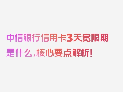 中信银行信用卡3天宽限期是什么，核心要点解析！