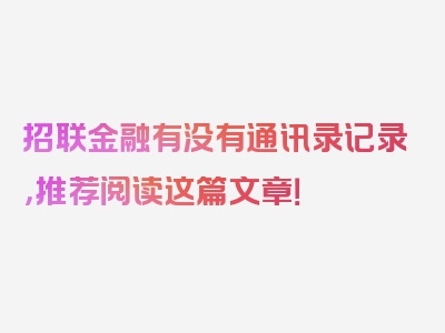 招联金融有没有通讯录记录，推荐阅读这篇文章！