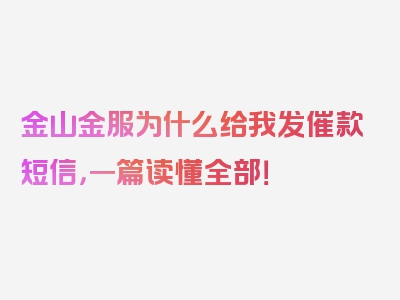 金山金服为什么给我发催款短信，一篇读懂全部！