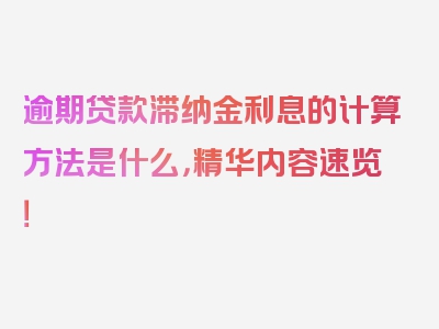 逾期贷款滞纳金利息的计算方法是什么，精华内容速览！