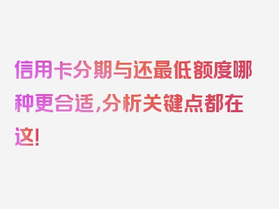 信用卡分期与还最低额度哪种更合适，分析关键点都在这！