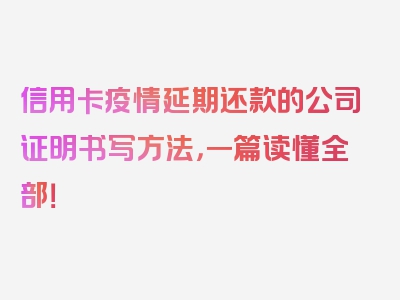 信用卡疫情延期还款的公司证明书写方法，一篇读懂全部！