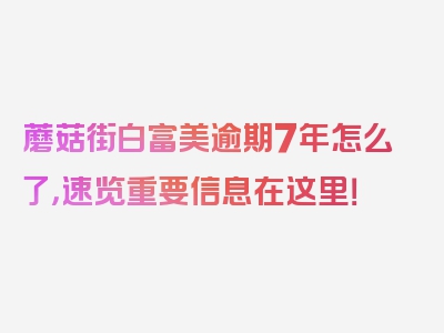 蘑菇街白富美逾期7年怎么了，速览重要信息在这里！