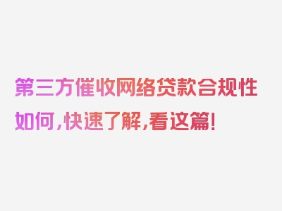 第三方催收网络贷款合规性如何，快速了解，看这篇！