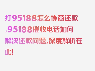 打95188怎么协商还款,95188催收电话如何解决还款问题，深度解析在此！