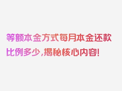 等额本金方式每月本金还款比例多少，揭秘核心内容！