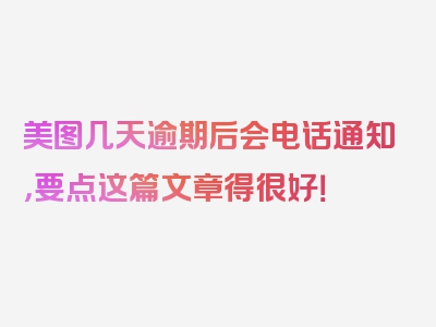 美图几天逾期后会电话通知，要点这篇文章得很好！