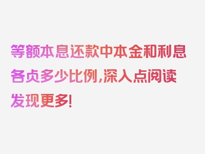 等额本息还款中本金和利息各占多少比例，深入点阅读发现更多！