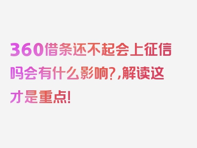 360借条还不起会上征信吗会有什么影响?，解读这才是重点！