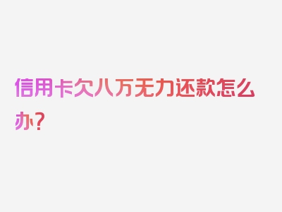 信用卡欠八万无力还款怎么办？