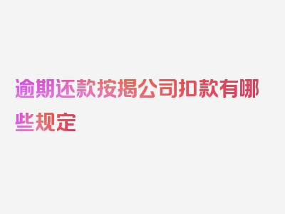 逾期还款按揭公司扣款有哪些规定