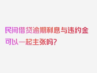 民间借贷逾期利息与违约金可以一起主张吗？