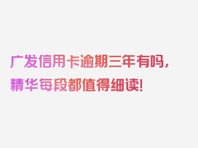 广发信用卡逾期三年有吗，精华每段都值得细读！