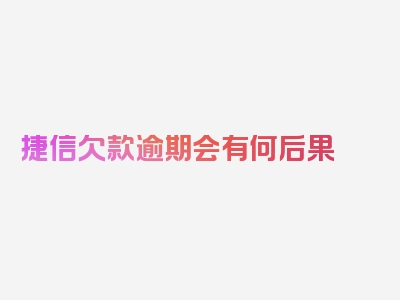 捷信欠款逾期会有何后果