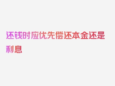 还钱时应优先偿还本金还是利息