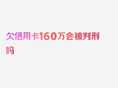 欠信用卡160万会被判刑吗 有哪些案例