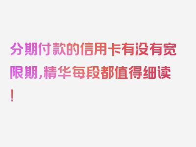 分期付款的信用卡有没有宽限期，精华每段都值得细读！