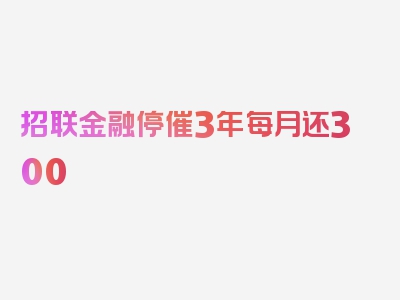 招联金融停催3年每月还300