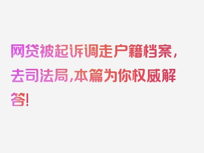 网贷被起诉调走户籍档案,去司法局，本篇为你权威解答!