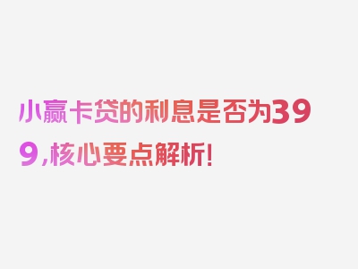 小赢卡贷的利息是否为399，核心要点解析！