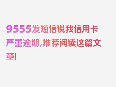 9555发短信说我信用卡严重逾期，推荐阅读这篇文章！