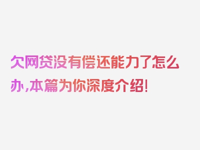 欠网贷没有偿还能力了怎么办，本篇为你深度介绍!