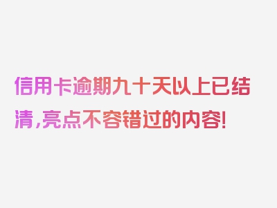 信用卡逾期九十天以上已结清，亮点不容错过的内容！