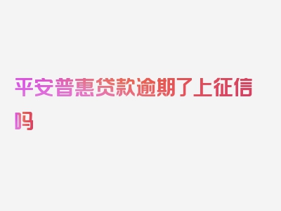 平安普惠贷款逾期了上征信吗