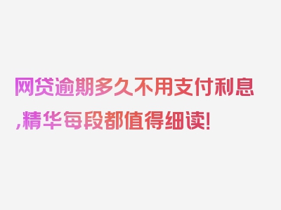 网贷逾期多久不用支付利息，精华每段都值得细读！