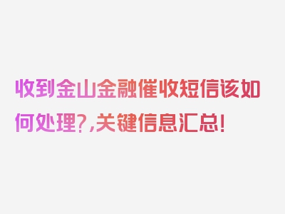 收到金山金融催收短信该如何处理?，关键信息汇总！