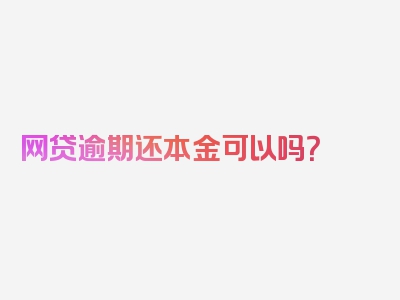 网贷逾期还本金可以吗？