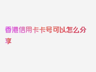 香港信用卡卡号可以怎么分享