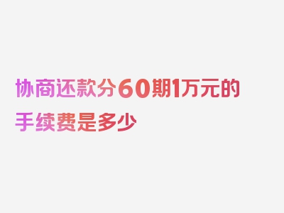 协商还款分60期1万元的手续费是多少