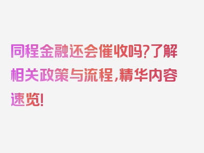 同程金融还会催收吗?了解相关政策与流程，精华内容速览！