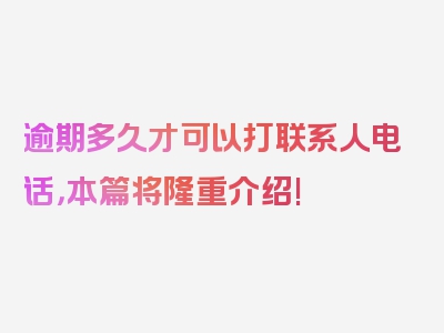 逾期多久才可以打联系人电话，本篇将隆重介绍!